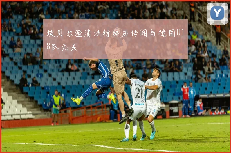 埃贝尔澄清沙特经历传闻与德国U18队无关