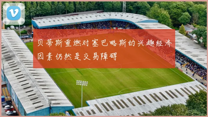 贝蒂斯重燃对塞巴略斯的兴趣经济因素仍然是交易障碍