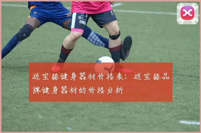 迈宝赫健身器材价格表：迈宝赫品牌健身器材的价格分析