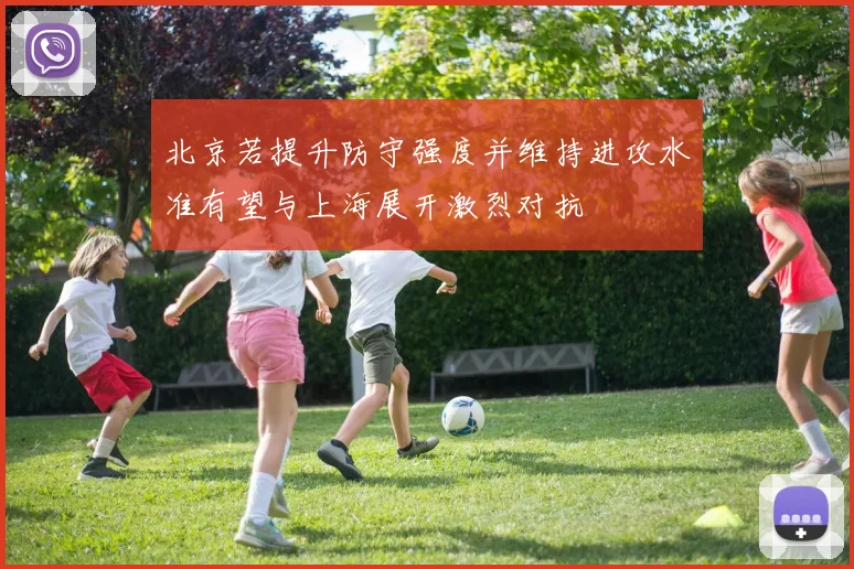 北京若提升防守强度并维持进攻水准有望与上海展开激烈对抗